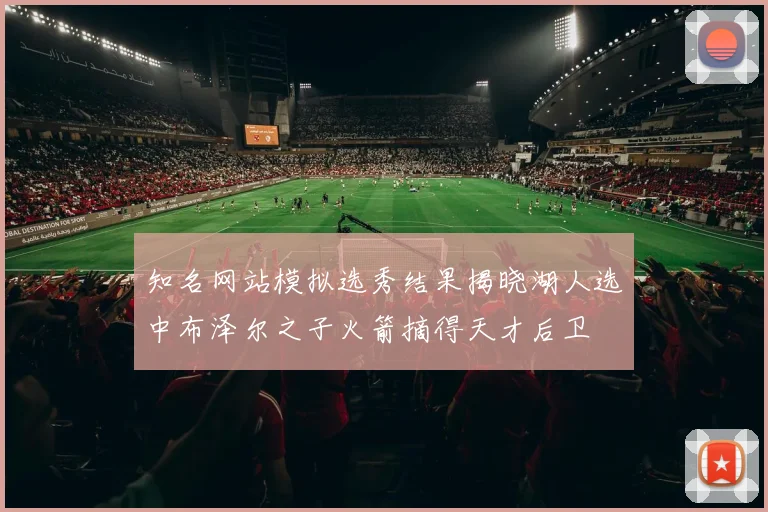 知名网站模拟选秀结果揭晓湖人选中布泽尔之子火箭摘得天才后卫