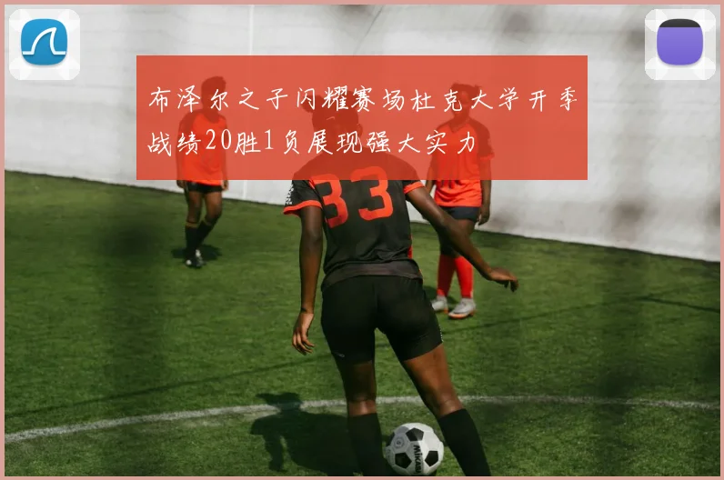 布泽尔之子闪耀赛场杜克大学开季战绩20胜1负展现强大实力