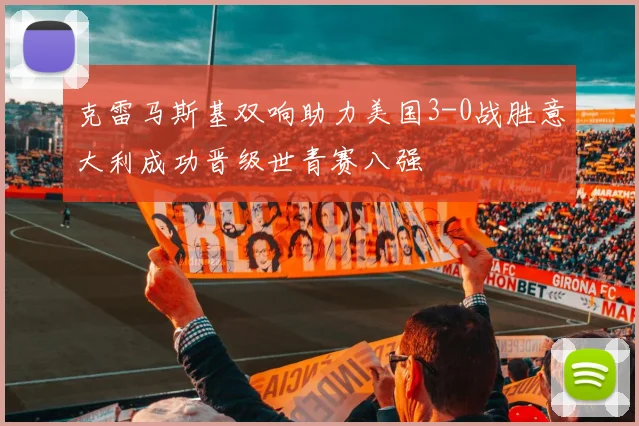 克雷马斯基双响助力美国3-0战胜意大利成功晋级世青赛八强