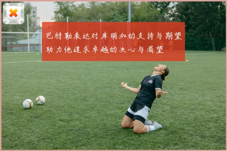 巴特勒表达对库明加的支持与期望助力他追求卓越的决心与渴望