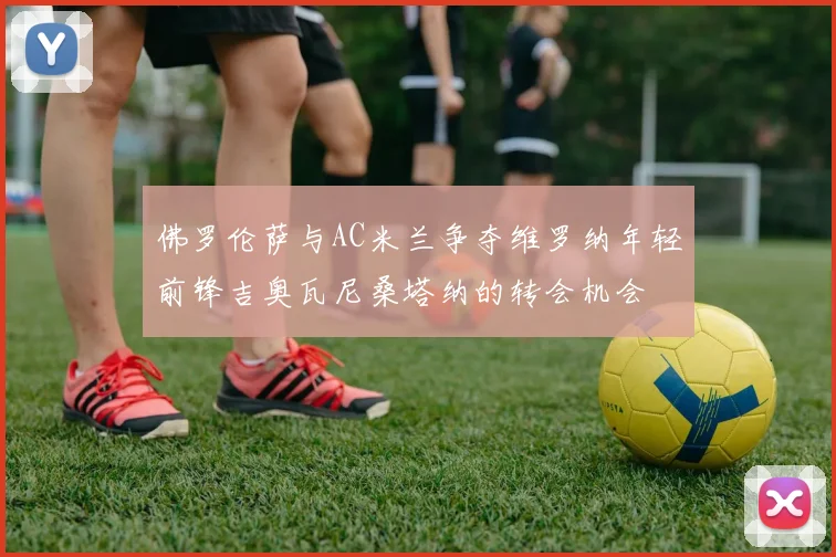 佛罗伦萨与AC米兰争夺维罗纳年轻前锋吉奥瓦尼桑塔纳的转会机会