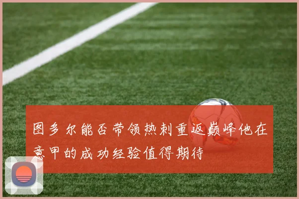 图多尔能否带领热刺重返巅峰他在意甲的成功经验值得期待