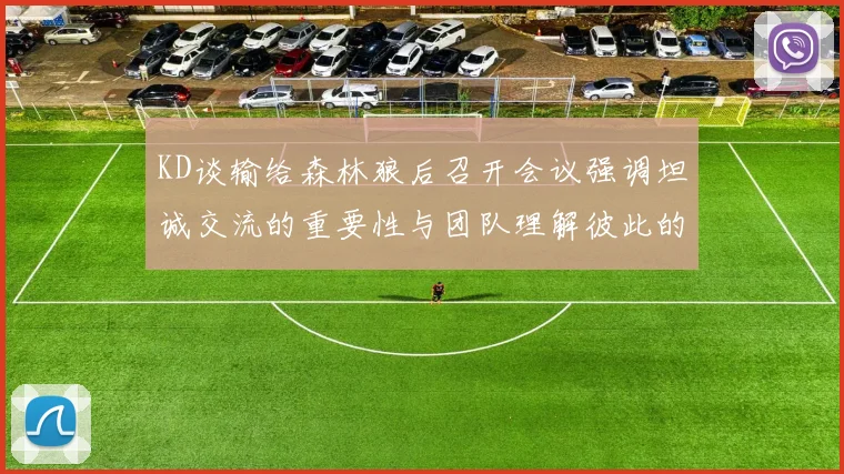KD谈输给森林狼后召开会议强调坦诚交流的重要性与团队理解彼此的经历