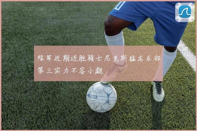 绿军近期连胜骑士尼克斯猛龙东部第三实力不容小觑