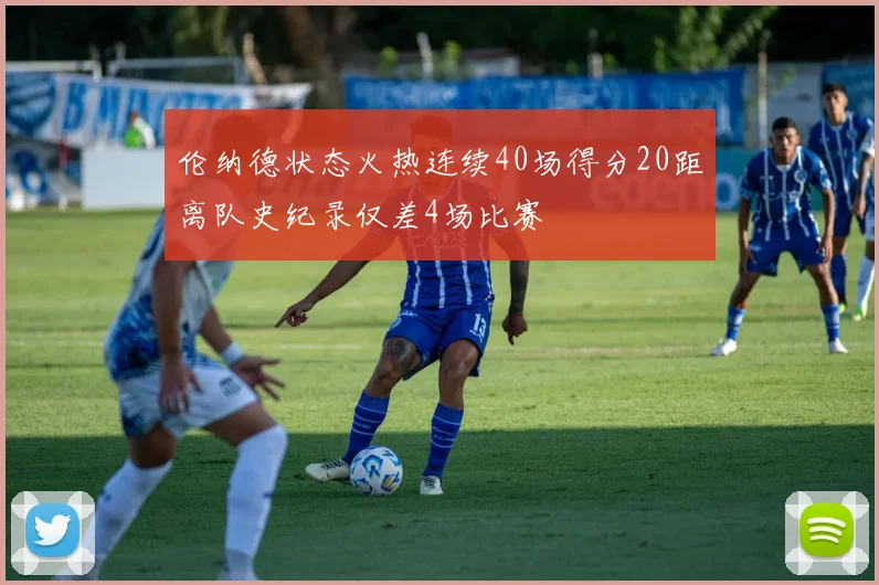 伦纳德状态火热连续40场得分20距离队史纪录仅差4场比赛