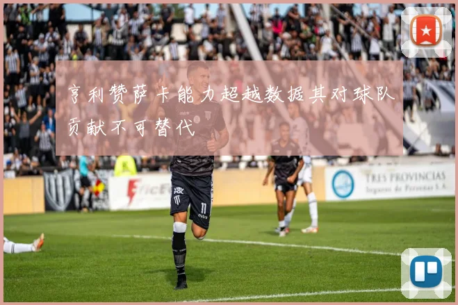 亨利赞萨卡能力超越数据其对球队贡献不可替代