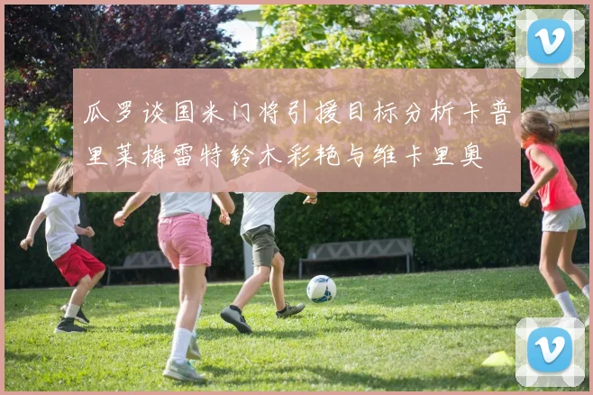 瓜罗谈国米门将引援目标分析卡普里莱梅雷特铃木彩艳与维卡里奥
