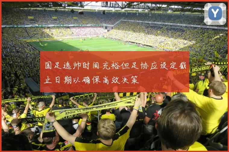 国足选帅时间充裕但足协应设定截止日期以确保高效决策