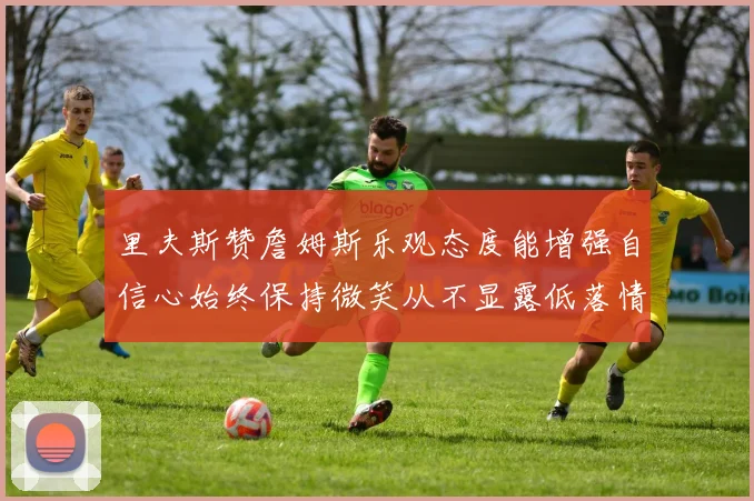 里夫斯赞詹姆斯乐观态度能增强自信心始终保持微笑从不显露低落情绪