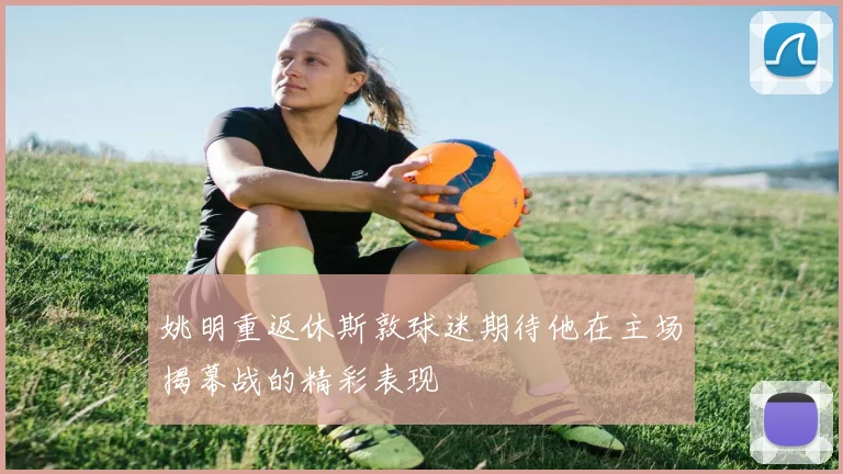 姚明重返休斯敦球迷期待他在主场揭幕战的精彩表现