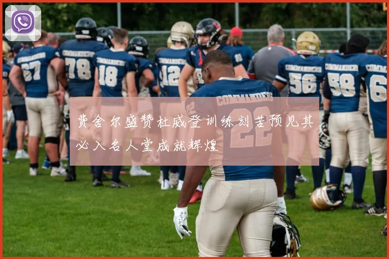 费舍尔盛赞杜威登训练刻苦预见其必入名人堂成就辉煌