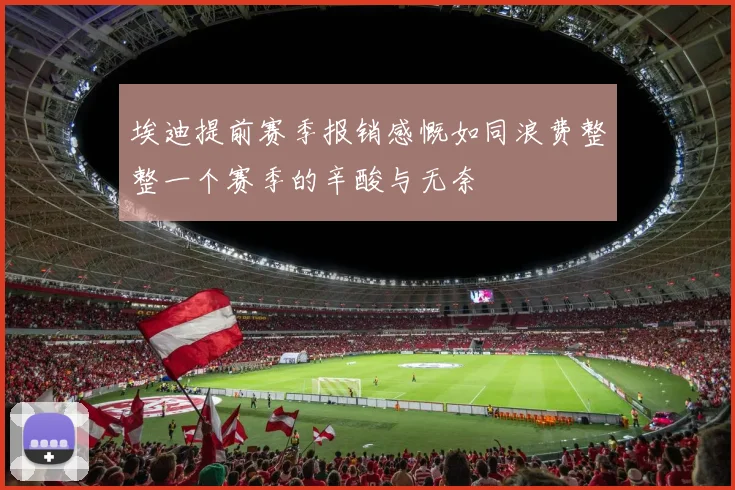 埃迪提前赛季报销感慨如同浪费整整一个赛季的辛酸与无奈